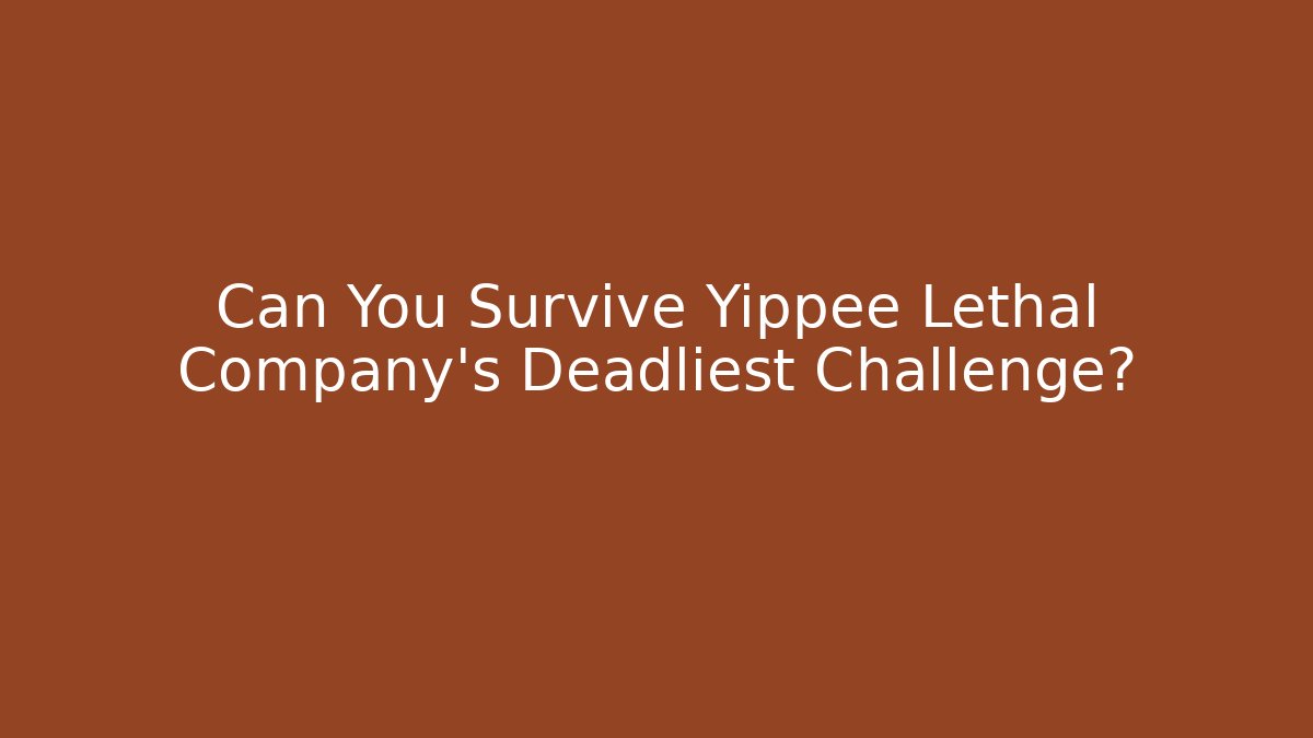 Can You Survive Yippee Lethal Company's Deadliest Challenge?