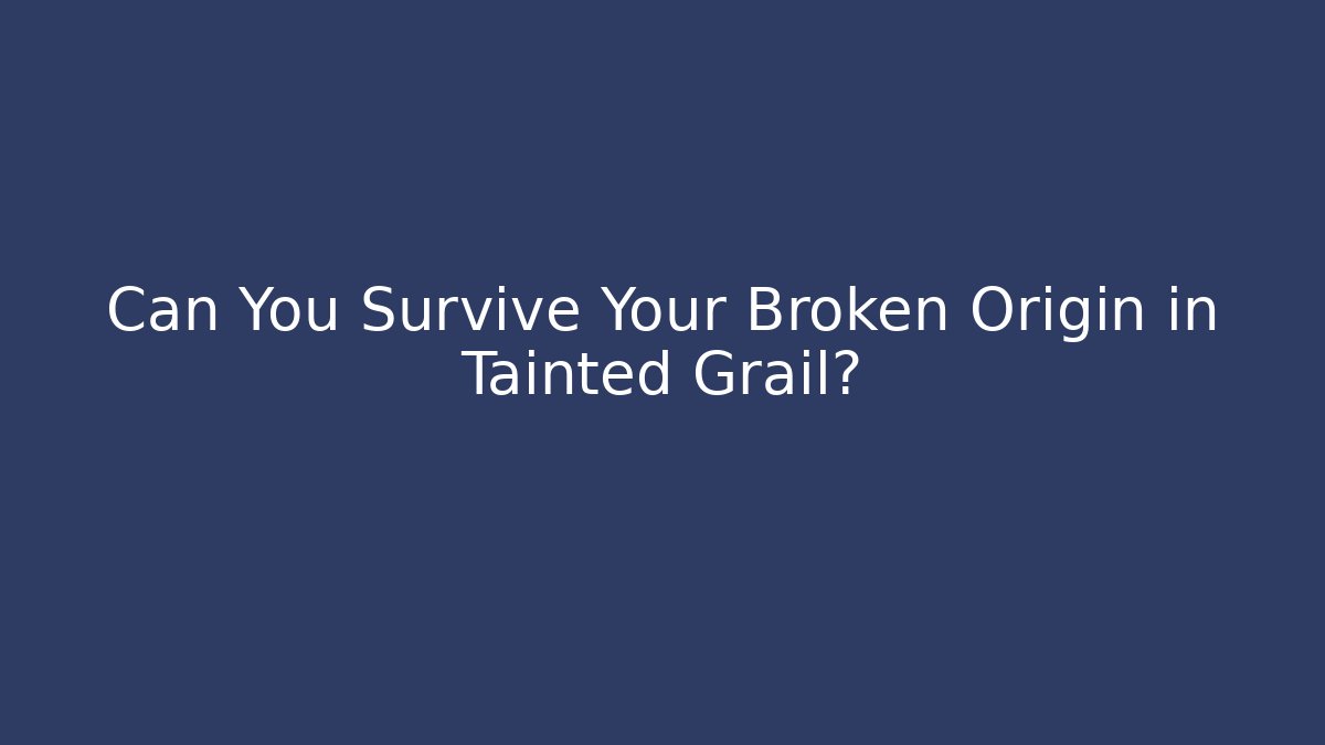 Can You Survive Your Broken Origin in Tainted Grail?