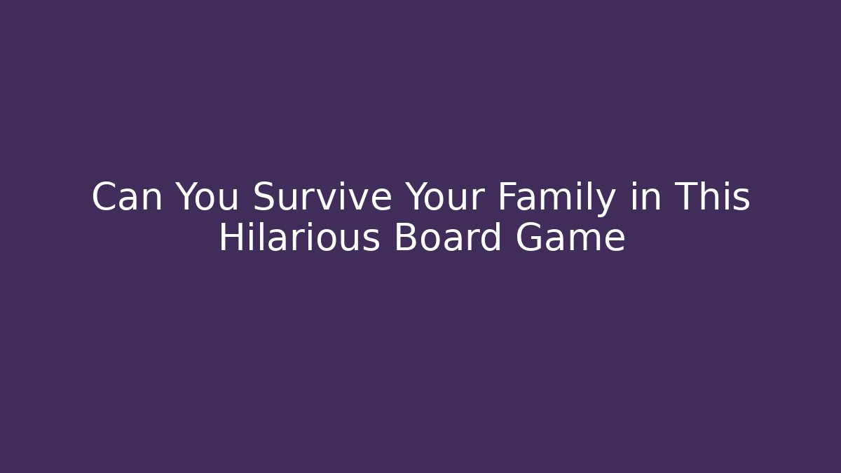 Can You Survive Your Family in This Hilarious Board Game