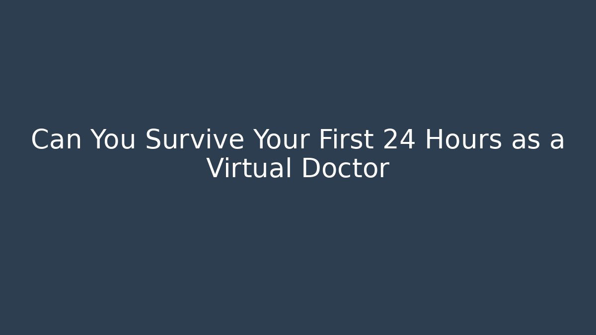 Can You Survive Your First 24 Hours as a Virtual Doctor