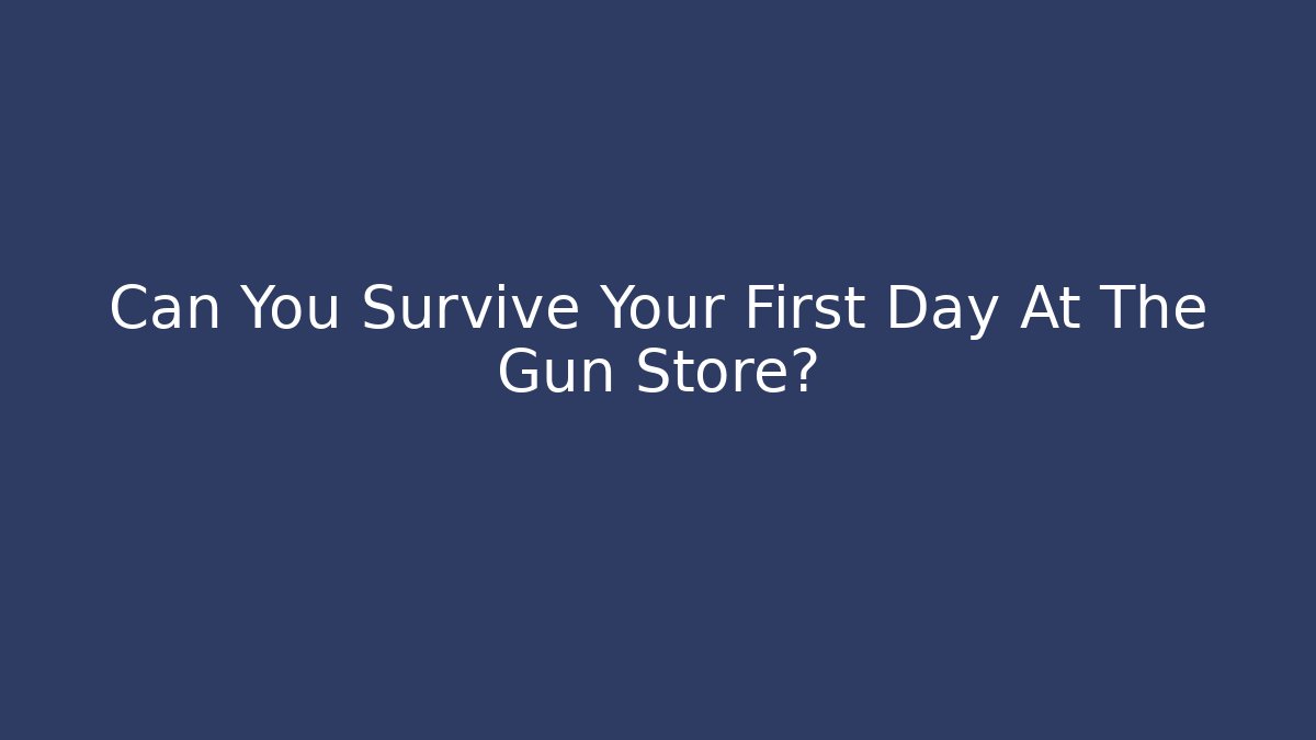 Can You Survive Your First Day At The Gun Store?