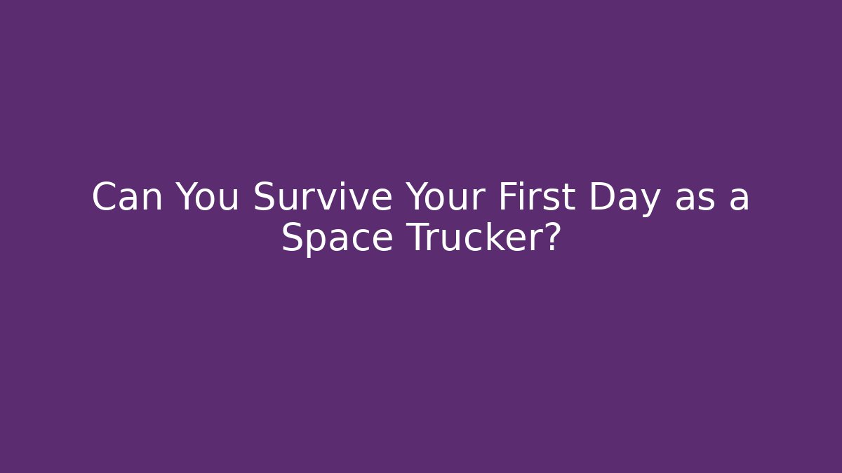 Can You Survive Your First Day as a Space Trucker?