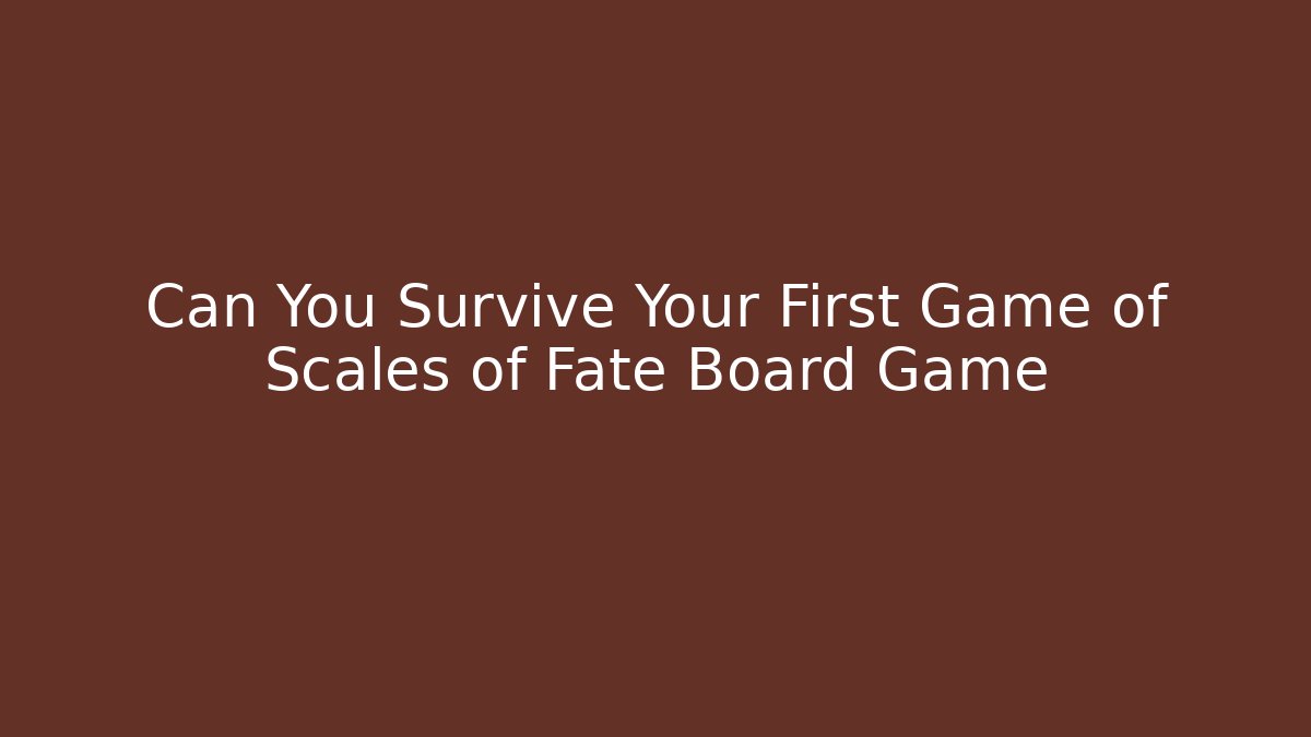 Can You Survive Your First Game of Scales of Fate Board Game