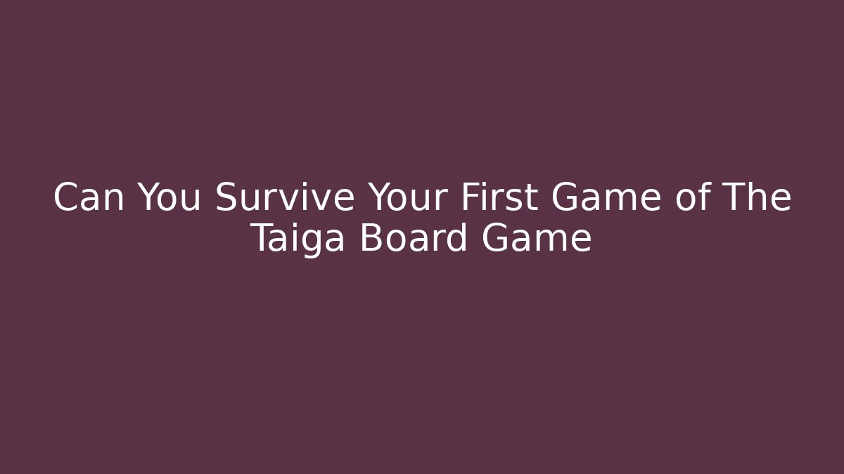 Can You Survive Your First Game of The Taiga Board Game