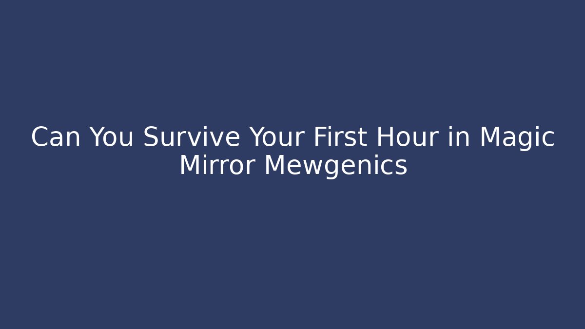 Can You Survive Your First Hour in Magic Mirror Mewgenics