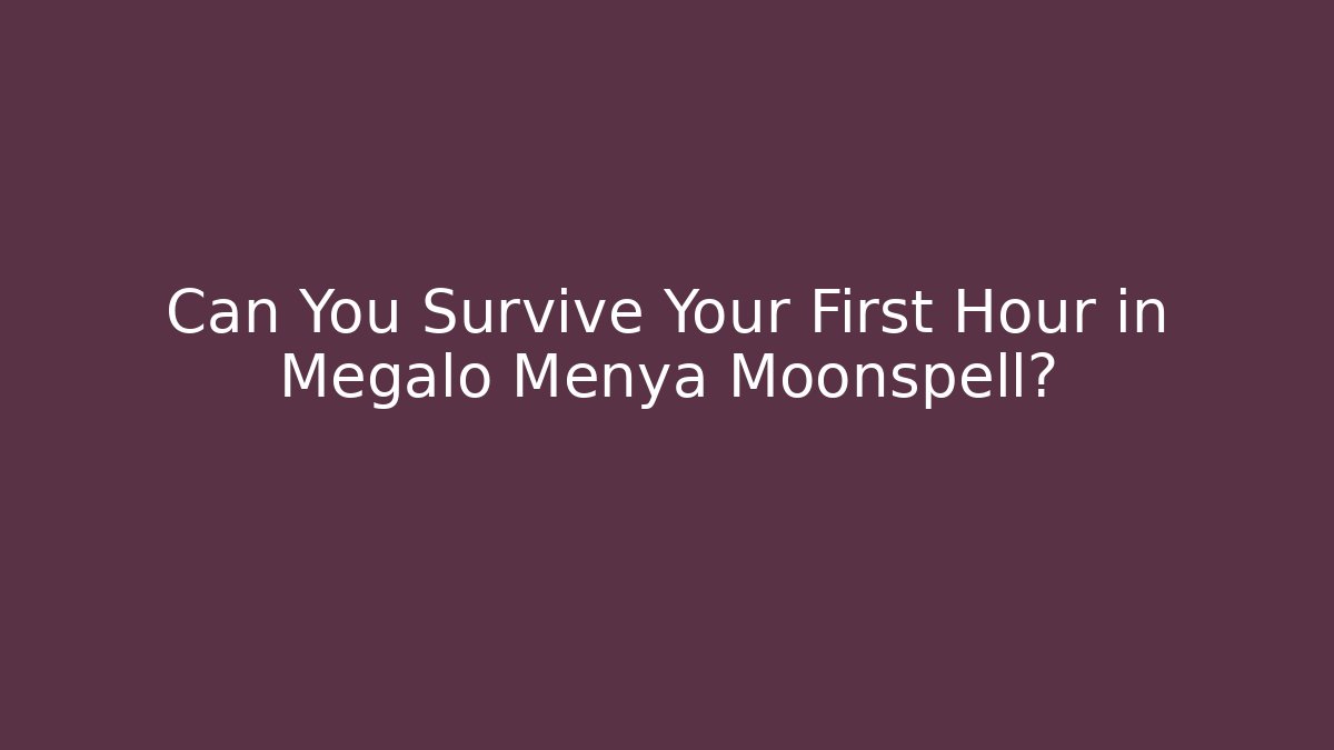 Can You Survive Your First Hour in Megalo Menya Moonspell?
