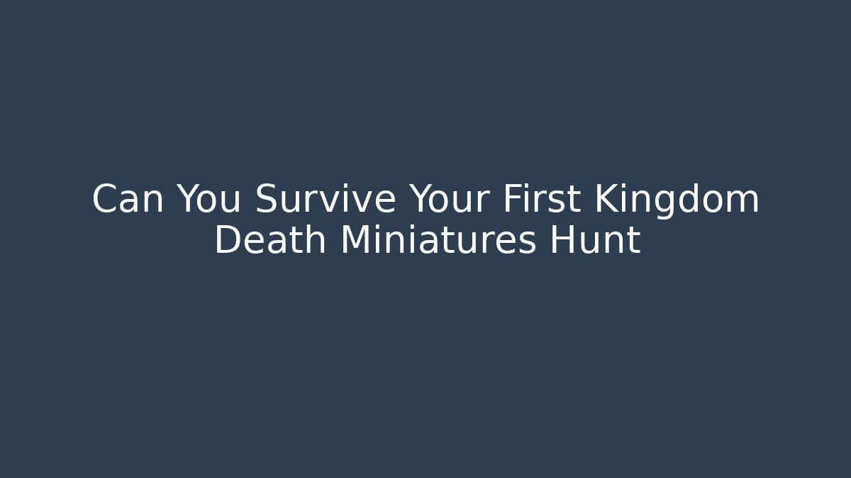 Can You Survive Your First Kingdom Death Miniatures Hunt