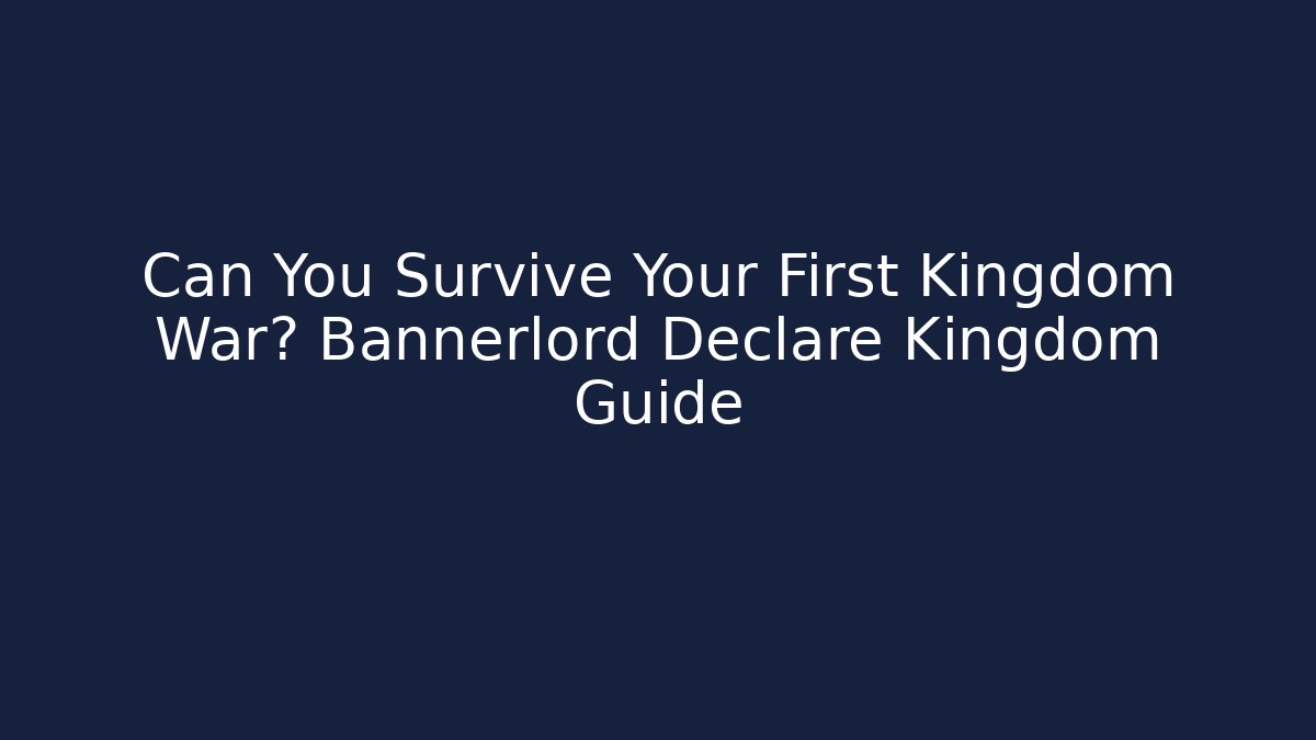 Can You Survive Your First Kingdom War? Bannerlord Declare Kingdom Guide