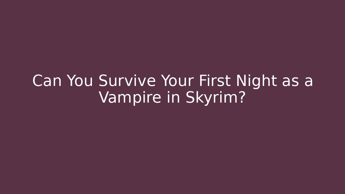 Can You Survive Your First Night as a Vampire in Skyrim?