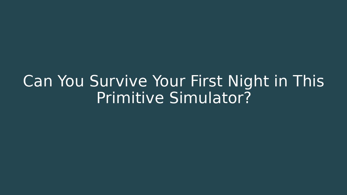 Can You Survive Your First Night in This Primitive Simulator?