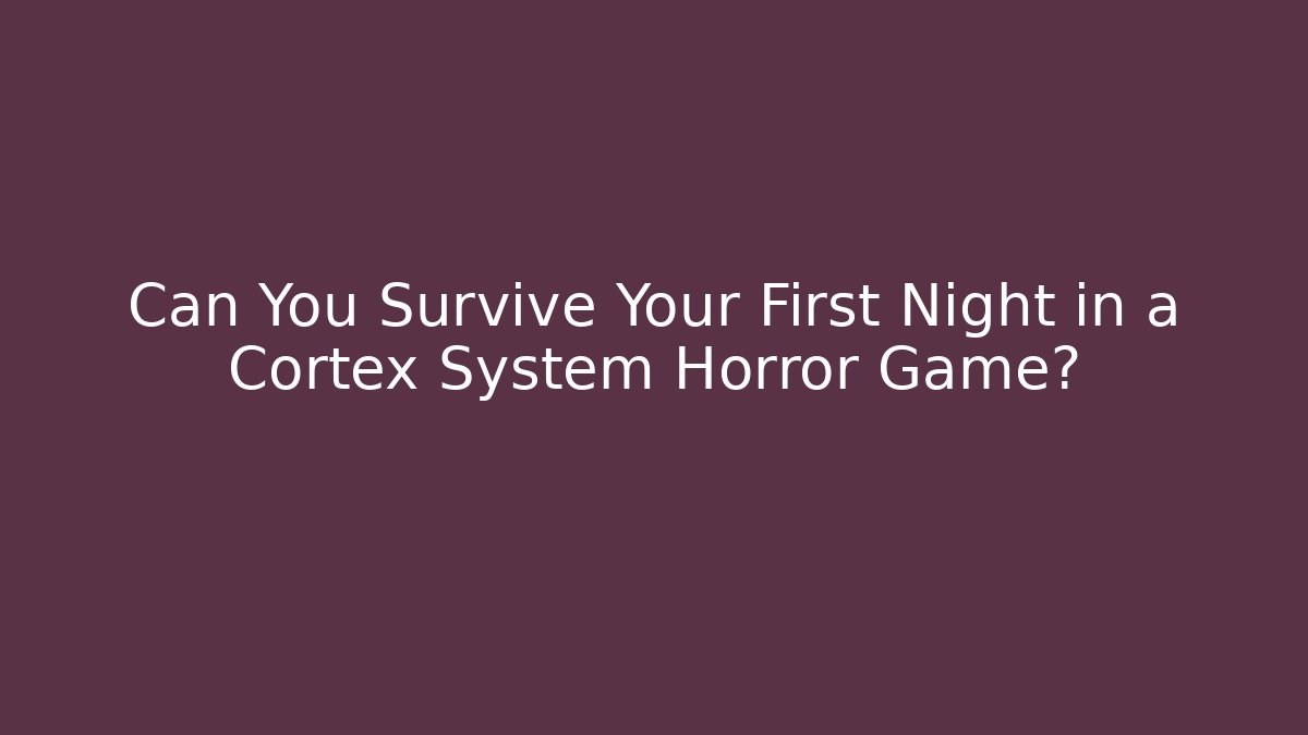 Can You Survive Your First Night in a Cortex System Horror Game?