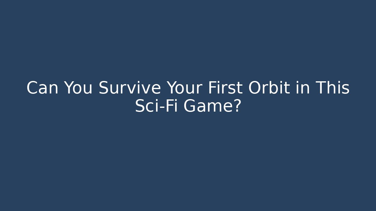 Can You Survive Your First Orbit in This Sci-Fi Game?