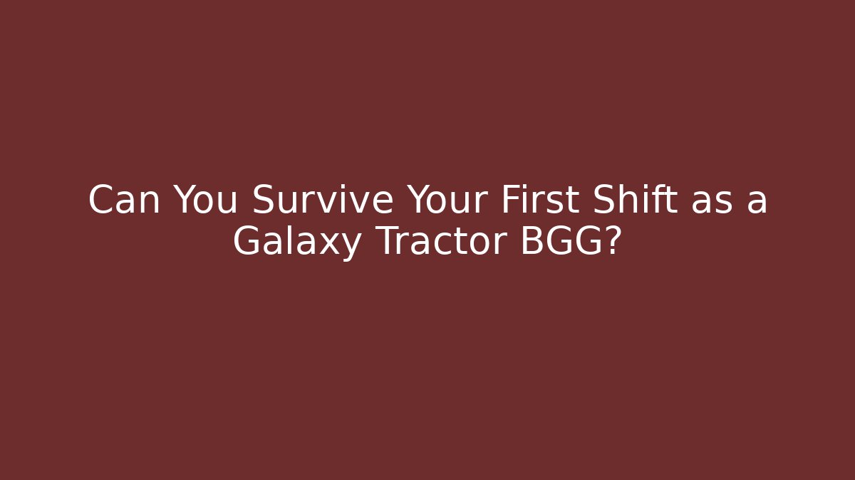 Can You Survive Your First Shift as a Galaxy Tractor BGG?