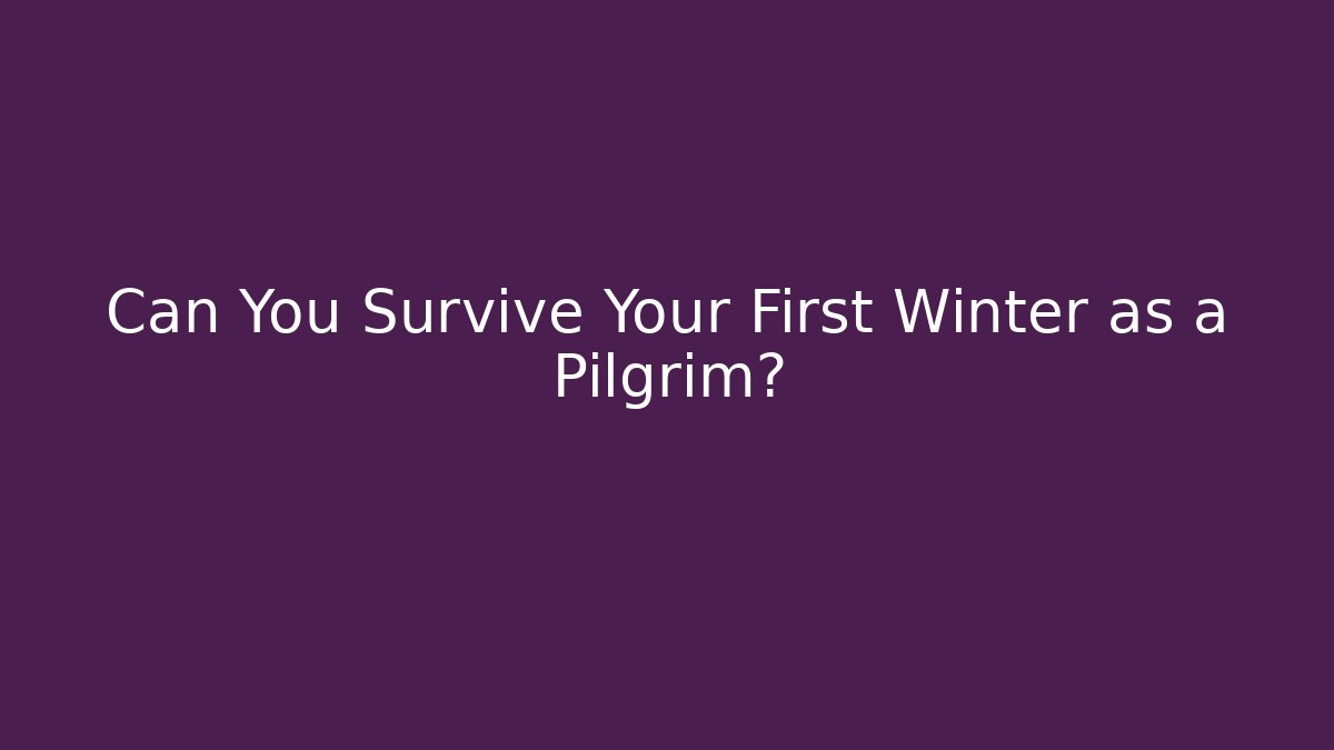 Can You Survive Your First Winter as a Pilgrim?