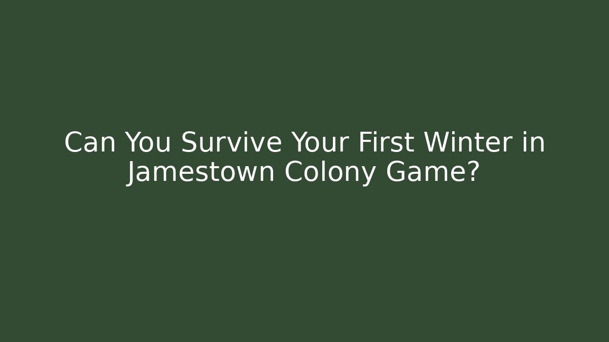 Can You Survive Your First Winter in Jamestown Colony Game?