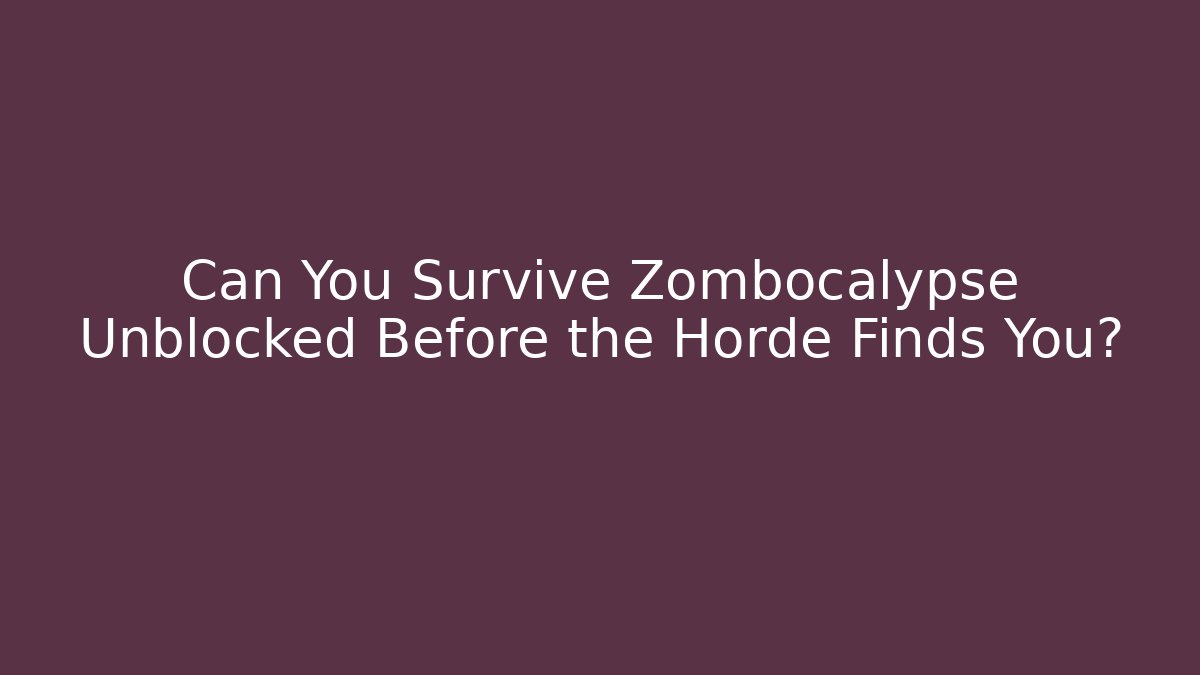 Can You Survive Zombocalypse Unblocked Before the Horde Finds You?