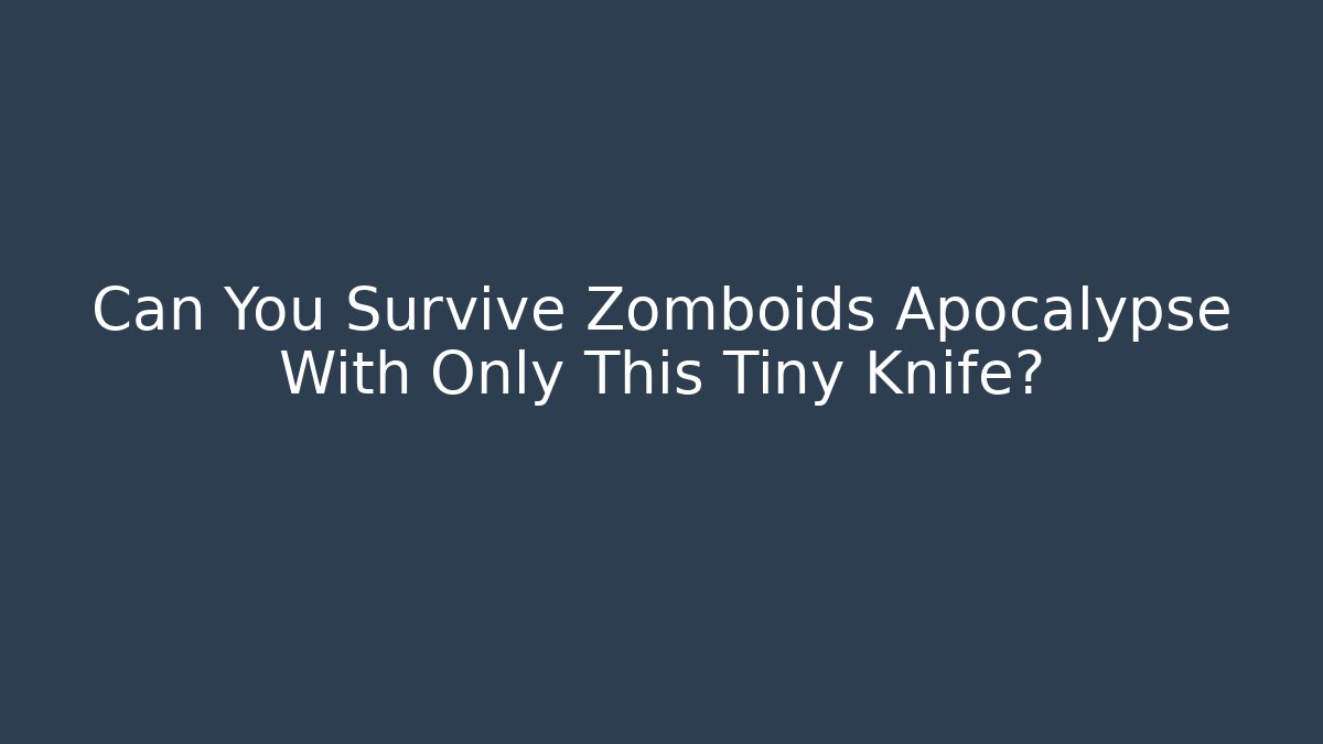 Can You Survive Zomboids Apocalypse With Only This Tiny Knife?