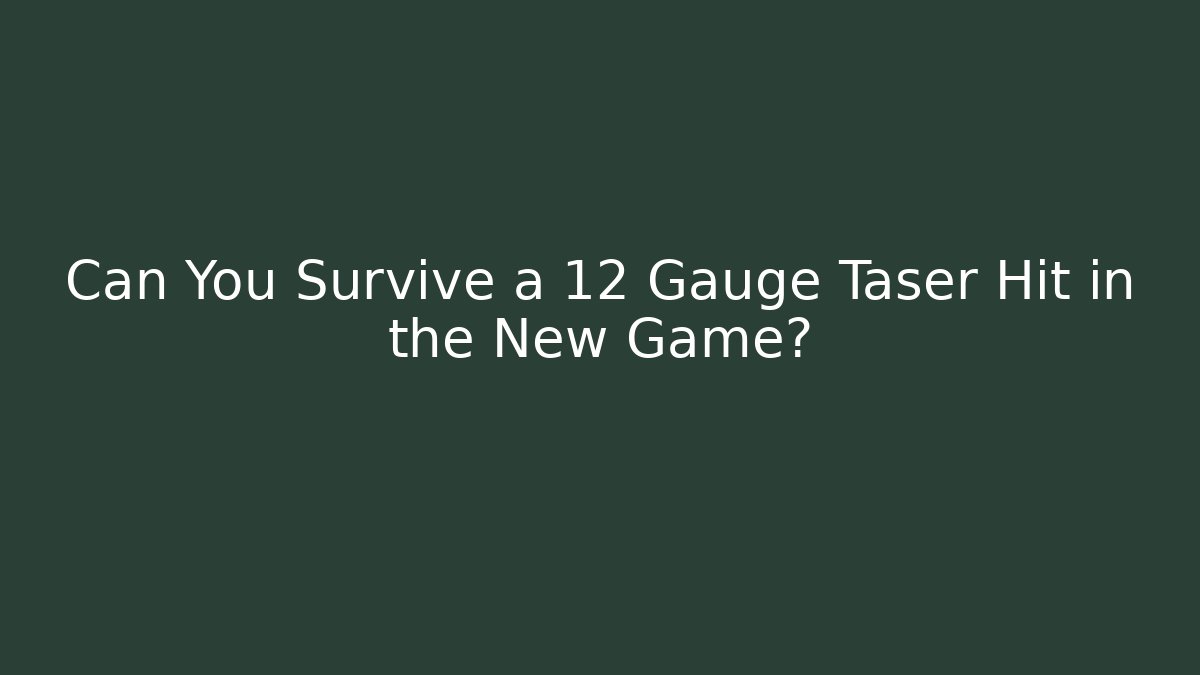 Can You Survive a 12 Gauge Taser Hit in the New Game?