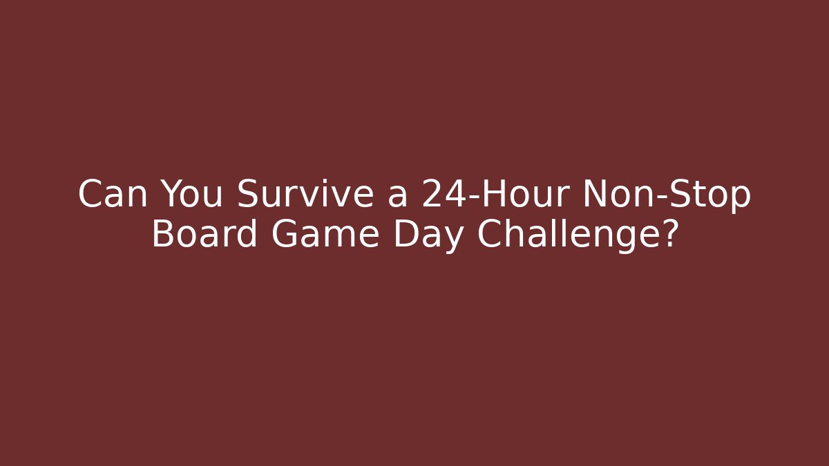 Can You Survive a 24-Hour Non-Stop Board Game Day Challenge?