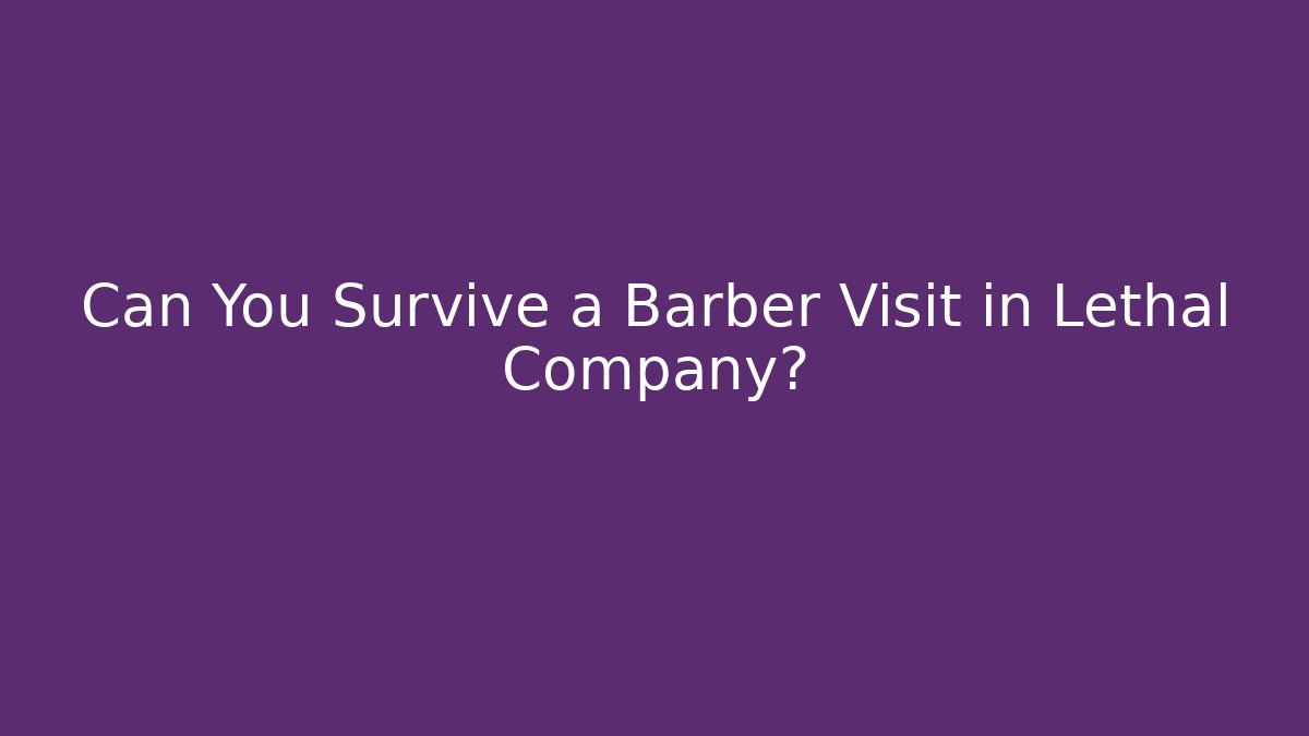 Can You Survive a Barber Visit in Lethal Company?