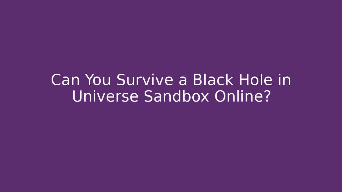Can You Survive a Black Hole in Universe Sandbox Online?