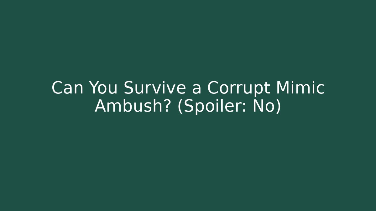 Can You Survive a Corrupt Mimic Ambush? (Spoiler: No)