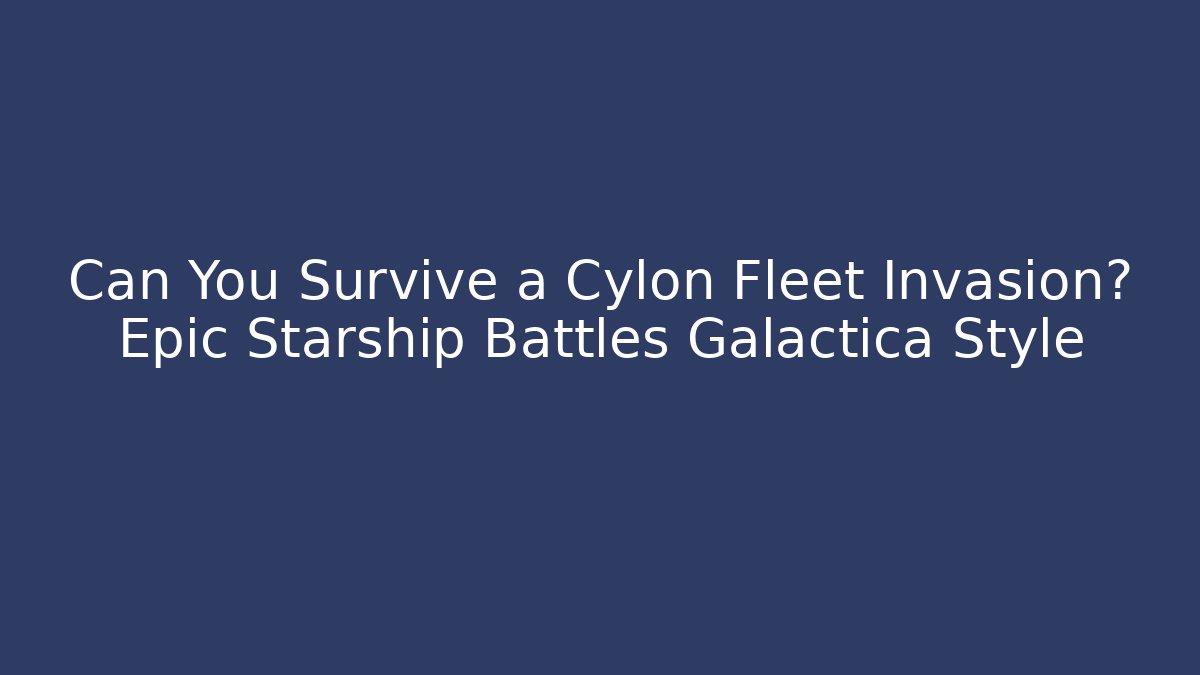 Can You Survive a Cylon Fleet Invasion? Epic Starship Battles Galactica Style