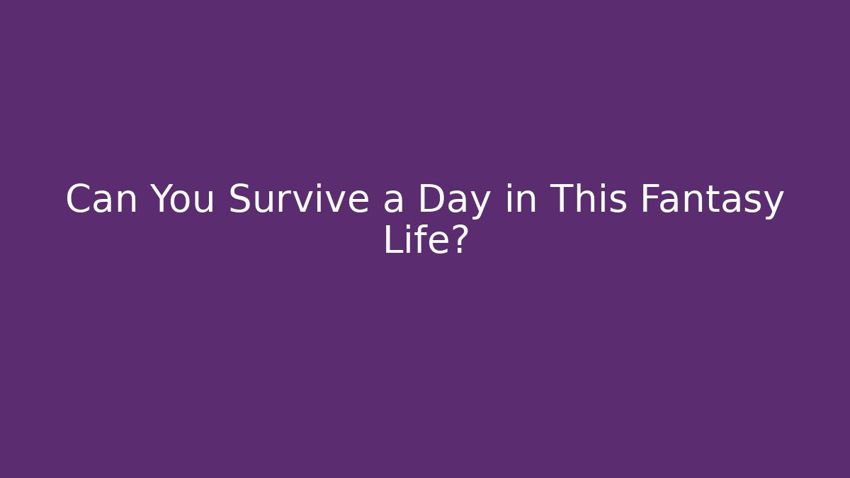 Can You Survive a Day in This Fantasy Life?