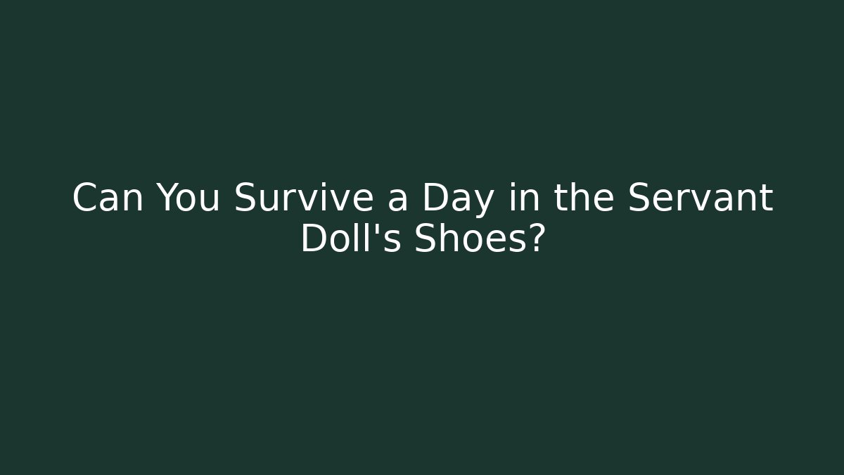 Can You Survive a Day in the Servant Doll’s Shoes?