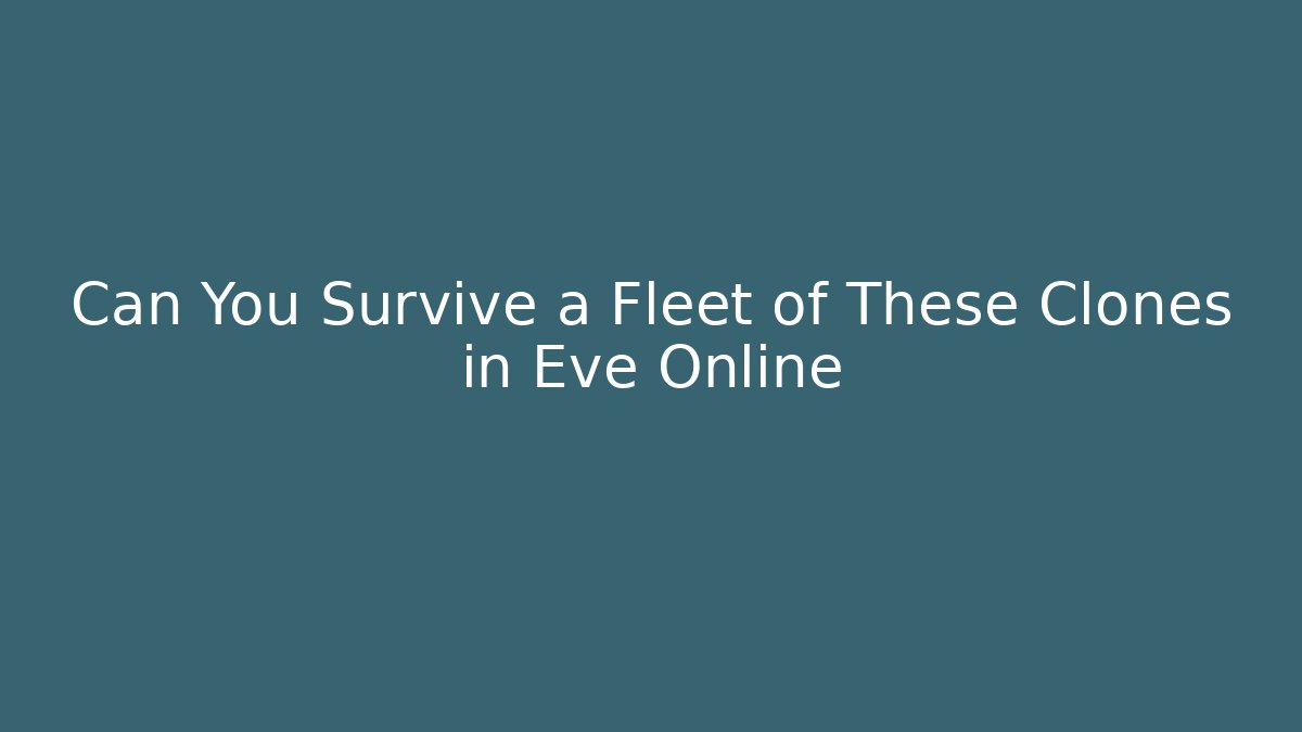 Can You Survive a Fleet of These Clones in Eve Online