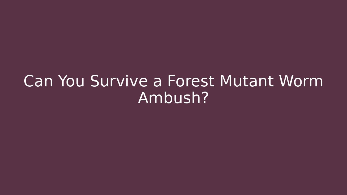 Can You Survive a Forest Mutant Worm Ambush?
