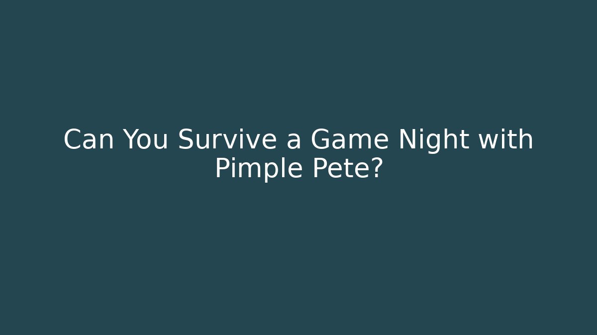 Can You Survive a Game Night with Pimple Pete?