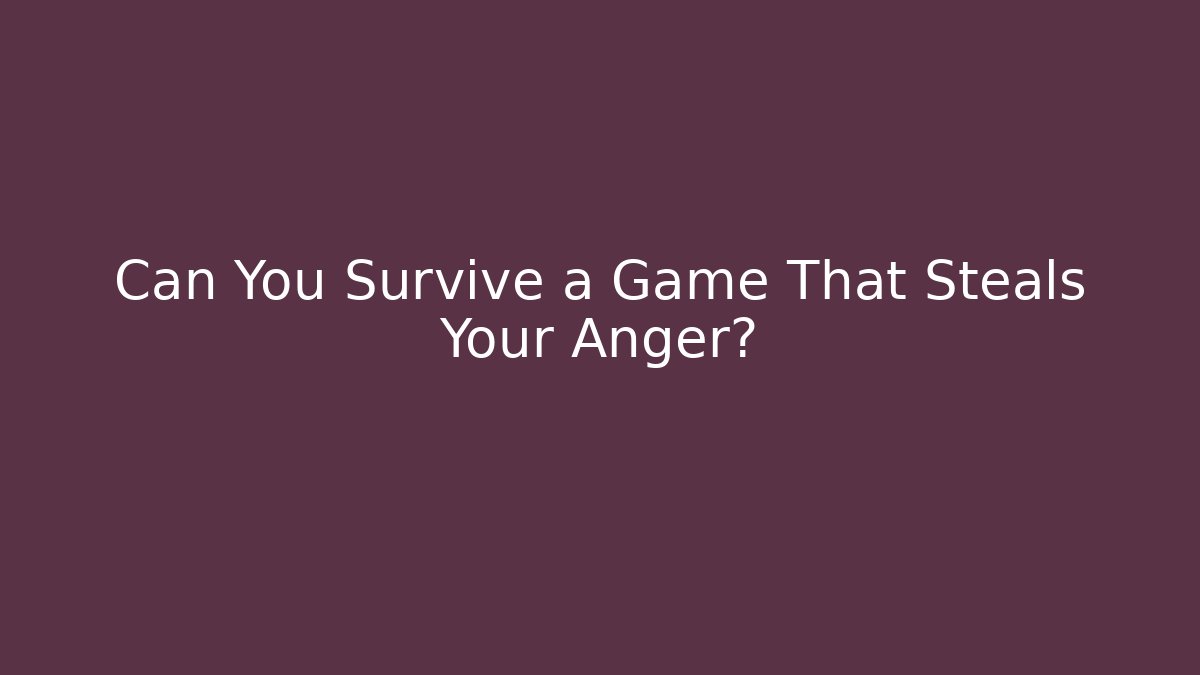 Can You Survive a Game That Steals Your Anger?