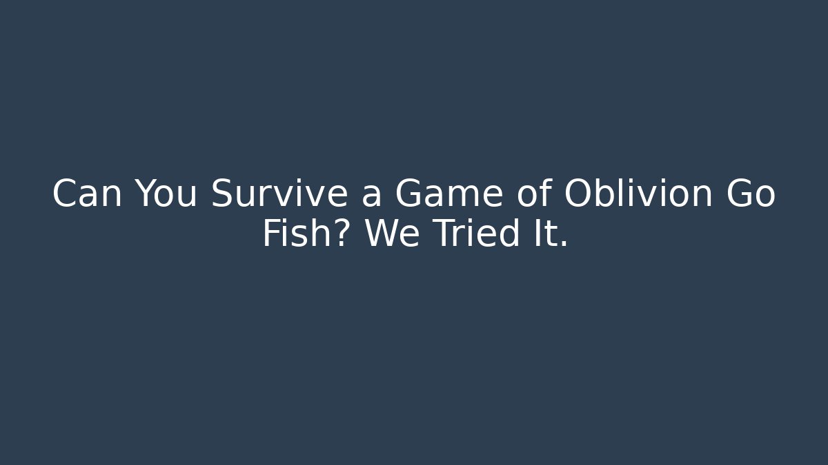 Can You Survive a Game of Oblivion Go Fish? We Tried It.