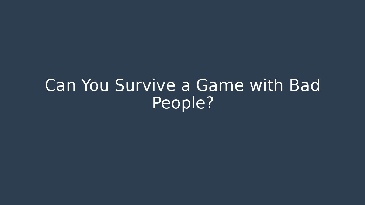 Can You Survive a Game with Bad People?