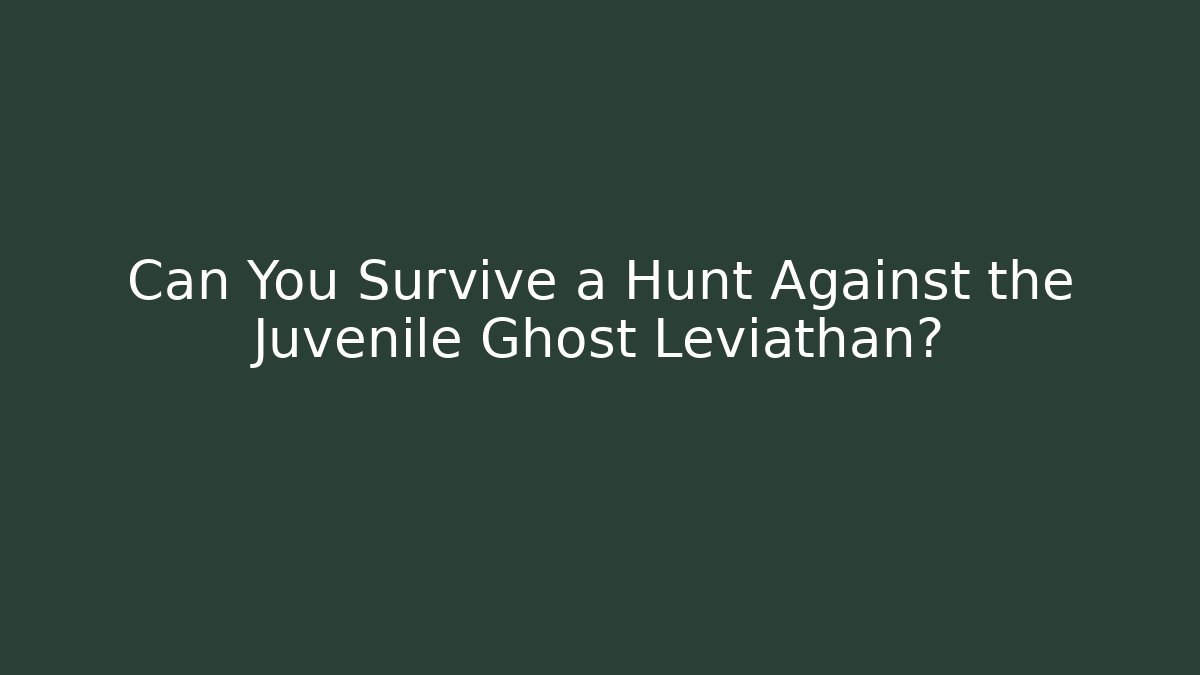 Can You Survive a Hunt Against the Juvenile Ghost Leviathan?