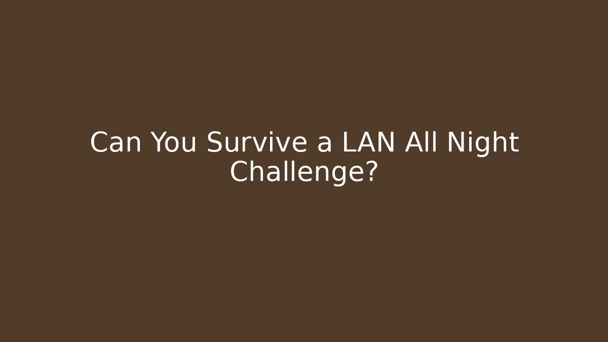 Can You Survive a LAN All Night Challenge?