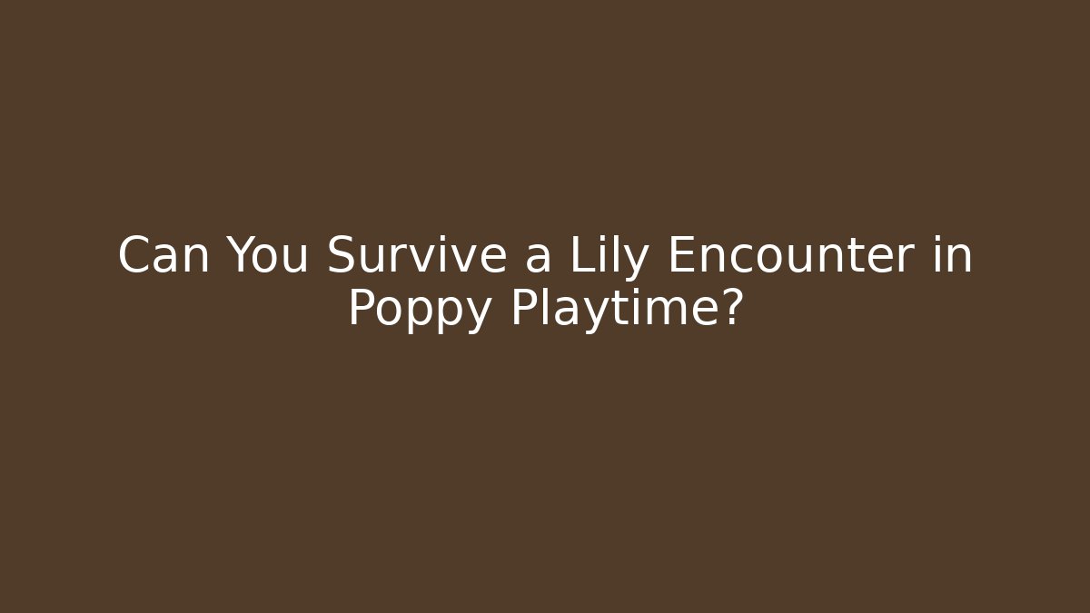 Can You Survive a Lily Encounter in Poppy Playtime?