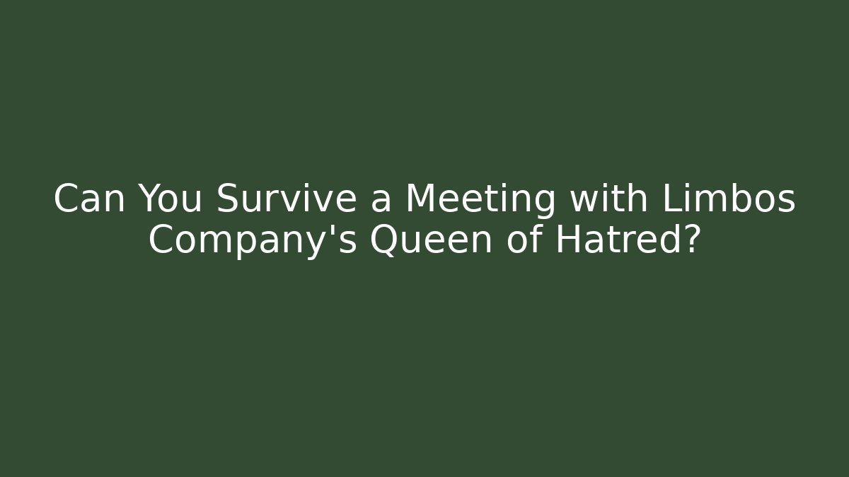 Can You Survive a Meeting with Limbos Company's Queen of Hatred?