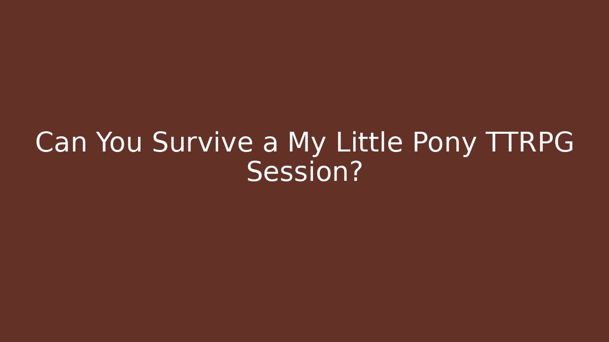 Can You Survive a My Little Pony TTRPG Session? - Critter Realm