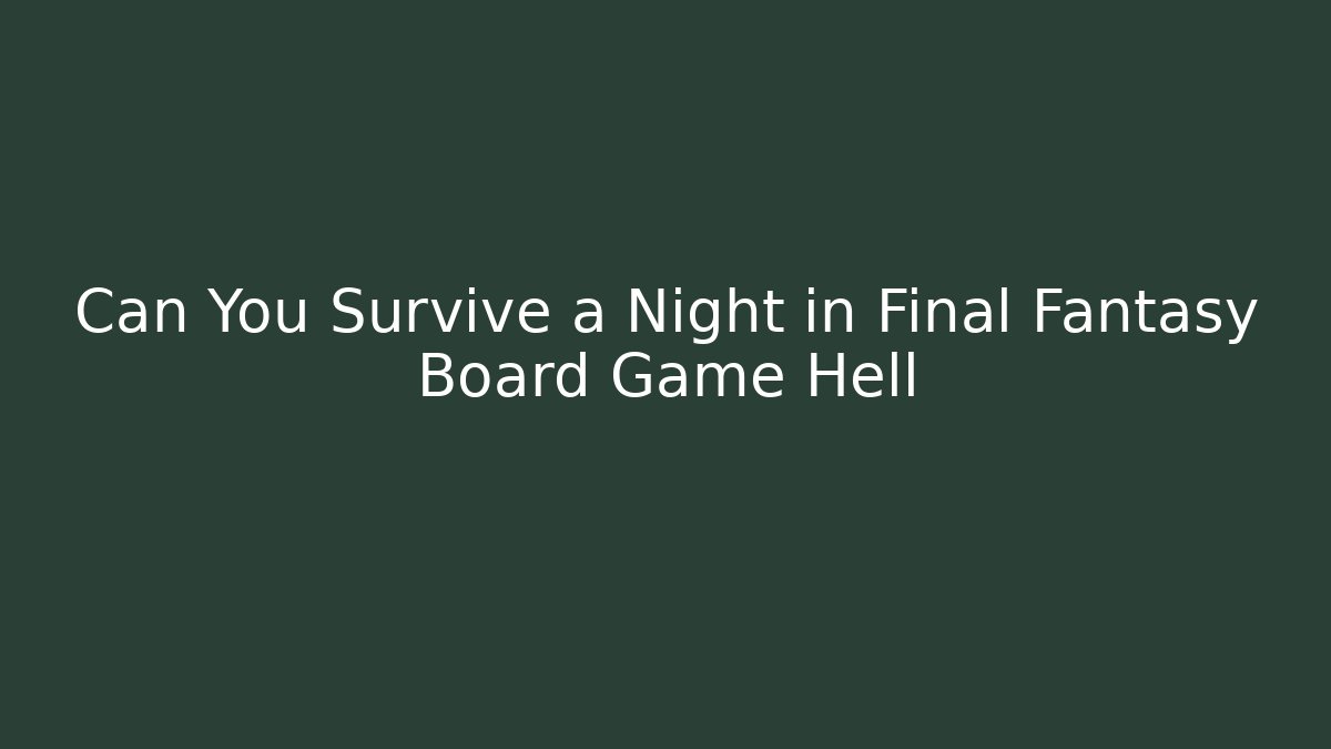 Can You Survive a Night in Final Fantasy Board Game Hell