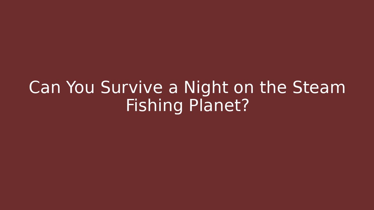 Can You Survive a Night on the Steam Fishing Planet?