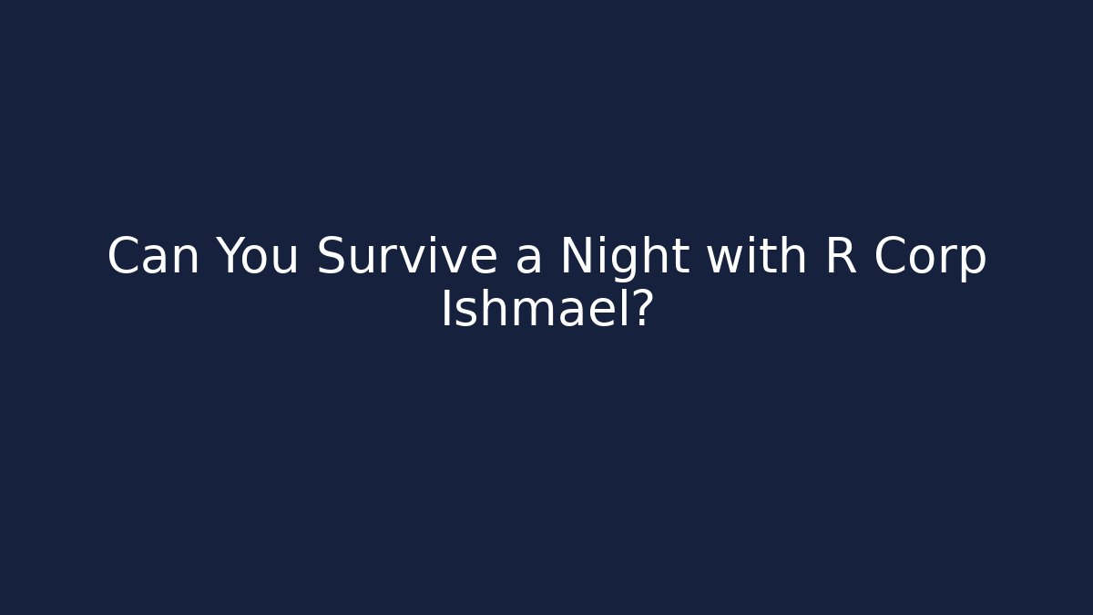 Can You Survive a Night with R Corp Ishmael?