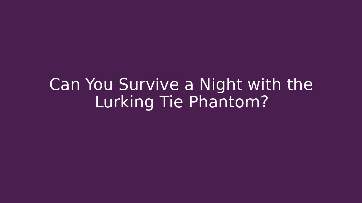 Can You Survive a Night with the Lurking Tie Phantom?