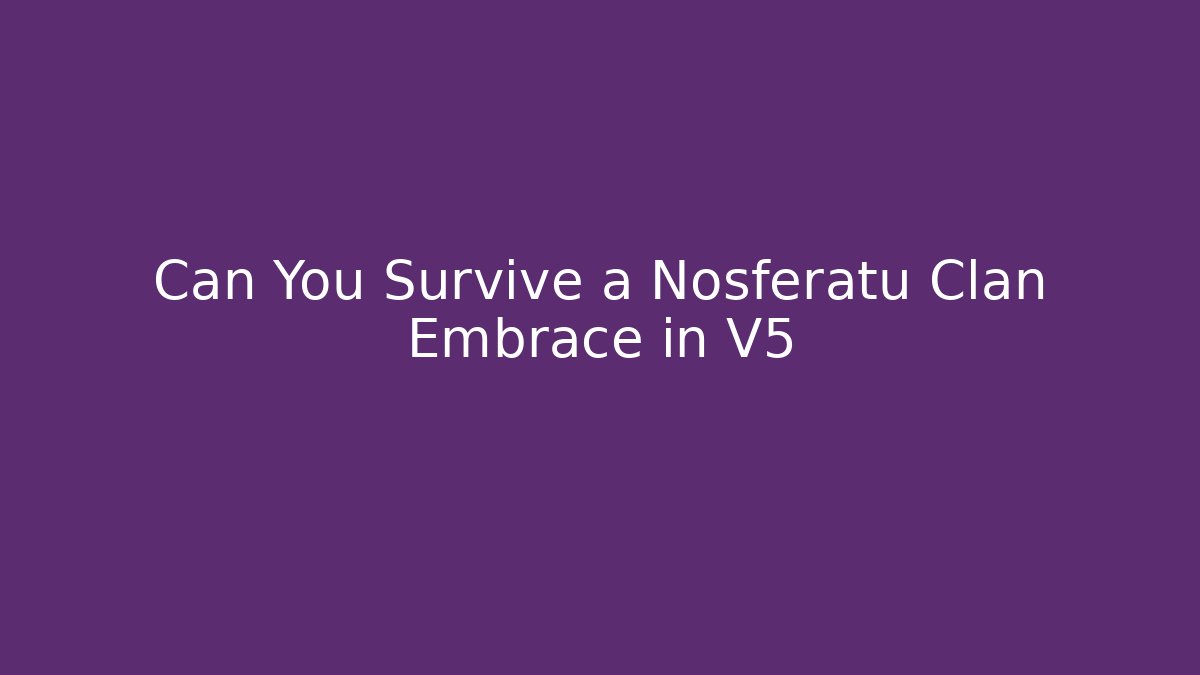 Can You Survive a Nosferatu Clan Embrace in V5