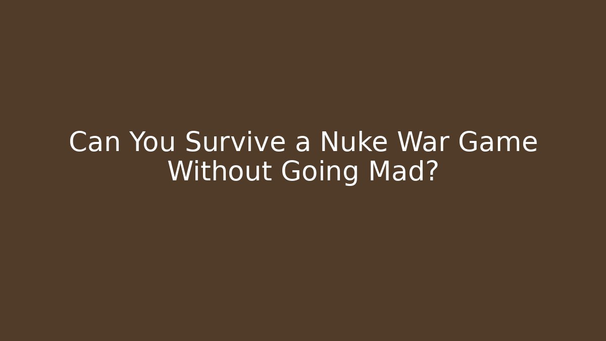 Can You Survive a Nuke War Game Without Going Mad?