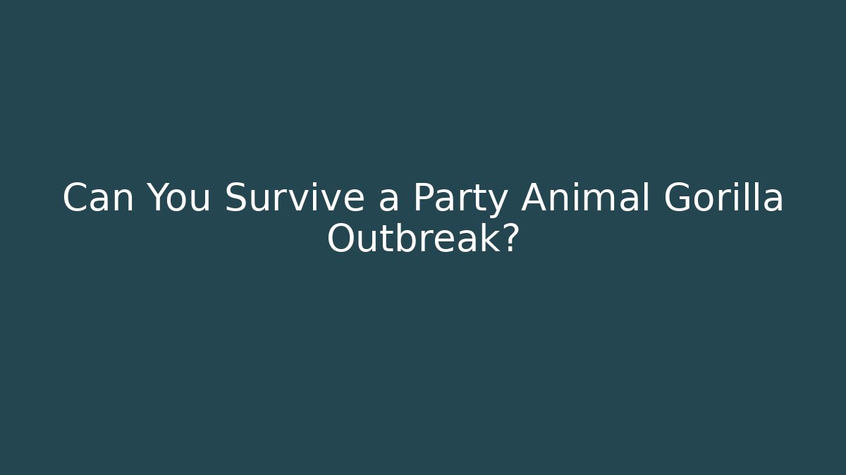 Can You Survive a Party Animal Gorilla Outbreak?