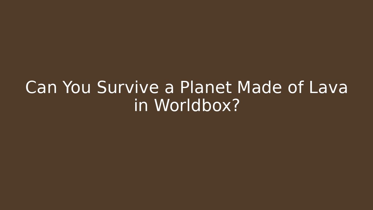 Can You Survive a Planet Made of Lava in Worldbox?