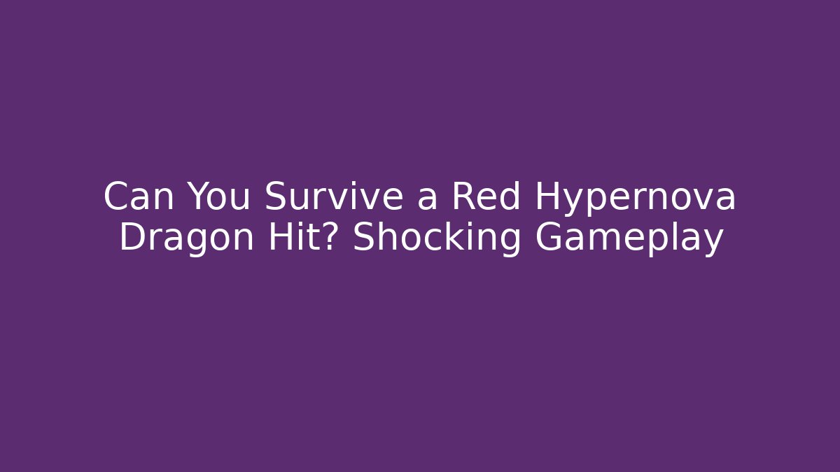 Can You Survive a Red Hypernova Dragon Hit? Shocking Gameplay
