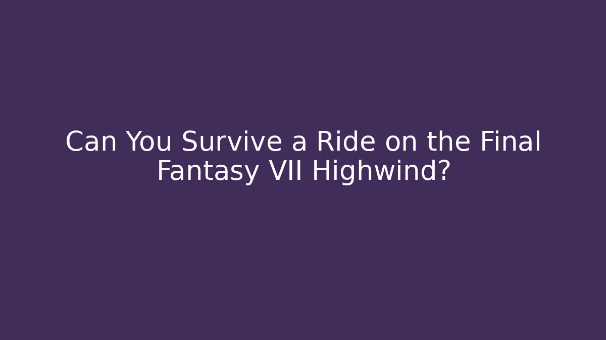 Can You Survive a Ride on the Final Fantasy VII Highwind?